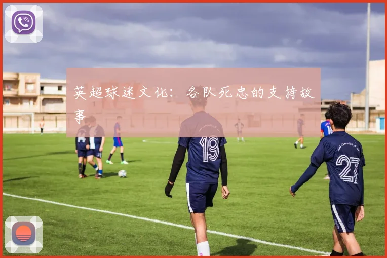 英超球迷文化：各队死忠的支持故事