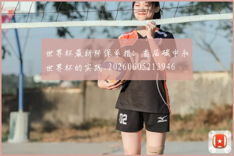 世界杯最新环保举措：首届碳中和世界杯的实践_20260605213946
