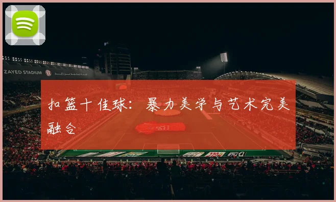 扣篮十佳球：暴力美学与艺术完美融合