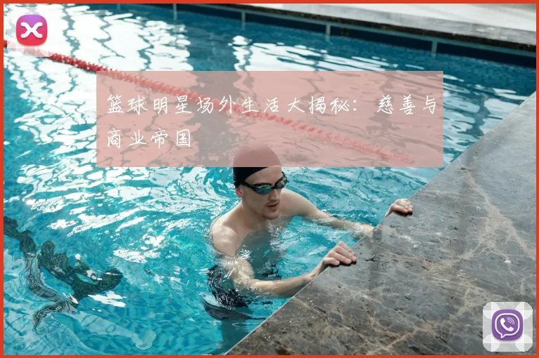 篮球明星场外生活大揭秘：慈善与商业帝国