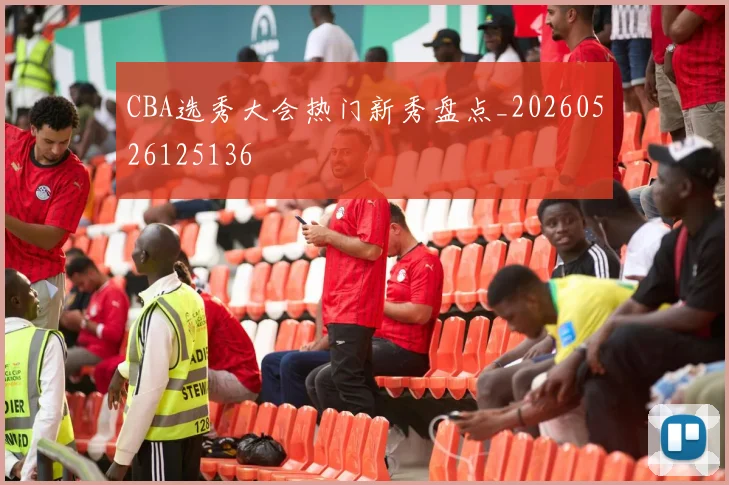 CBA选秀大会热门新秀盘点_20260526125136
