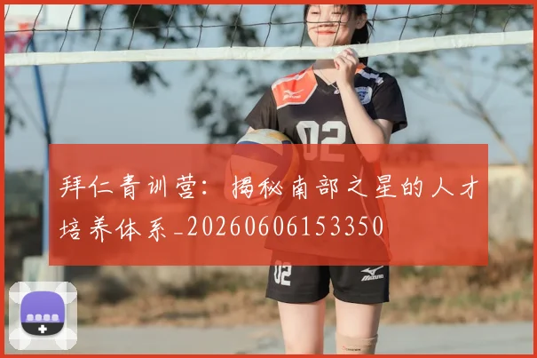 拜仁青训营：揭秘南部之星的人才培养体系_20260606153350