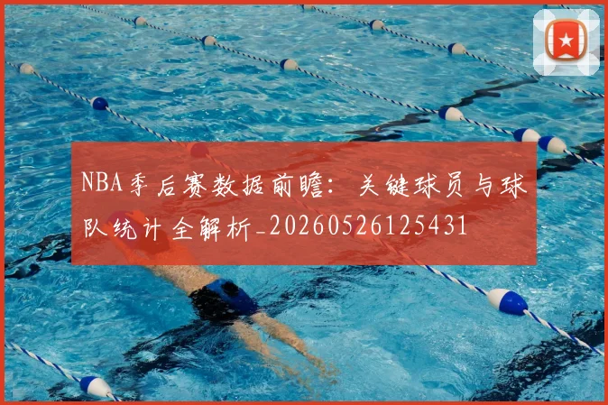 NBA季后赛数据前瞻：关键球员与球队统计全解析_20260526125431