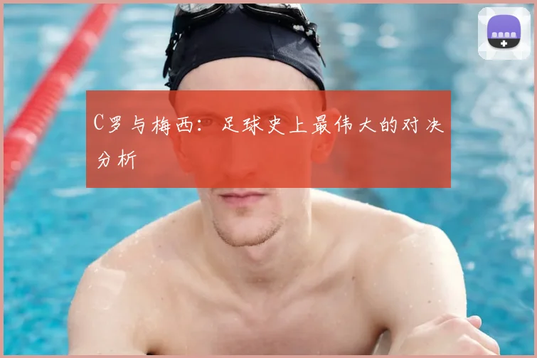 C罗与梅西：足球史上最伟大的对决分析