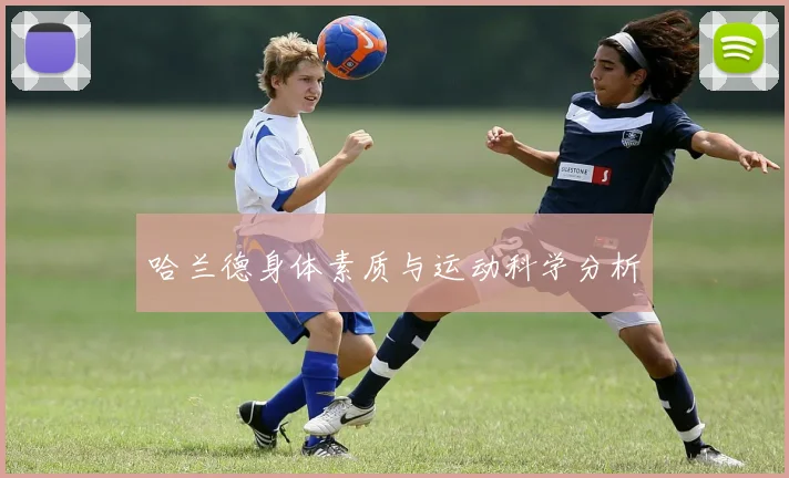 哈兰德身体素质与运动科学分析