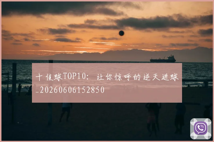 十佳球TOP10：让你惊呼的逆天进球_20260606152850