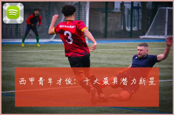西甲青年才俊：十大最具潜力新星