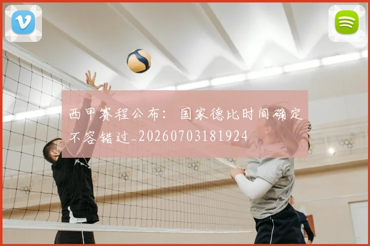 西甲赛程公布：国家德比时间确定不容错过_20260703181924
