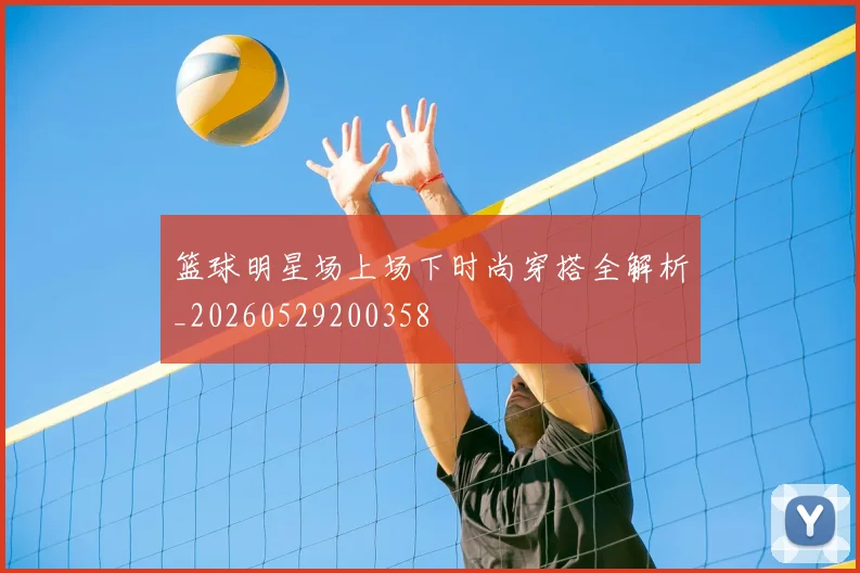 篮球明星场上场下时尚穿搭全解析_20260529200358