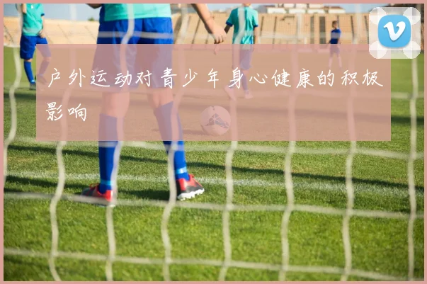 户外运动对青少年身心健康的积极影响