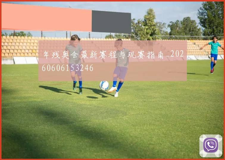 年残奥会最新赛程与观赛指南_20260606153246