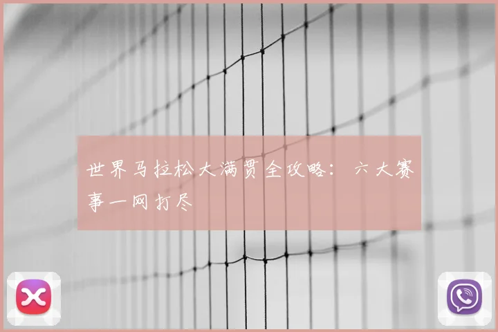 世界马拉松大满贯全攻略：六大赛事一网打尽