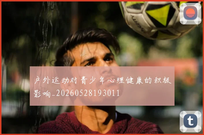 户外运动对青少年心理健康的积极影响_20260528193011