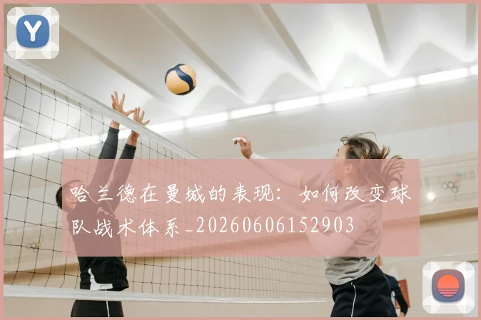 哈兰德在曼城的表现：如何改变球队战术体系_20260606152903