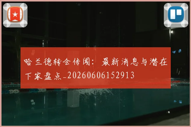 哈兰德转会传闻：最新消息与潜在下家盘点_20260606152913