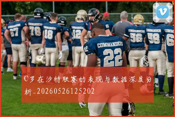 C罗在沙特联赛的表现与数据深度分析_20260526125202