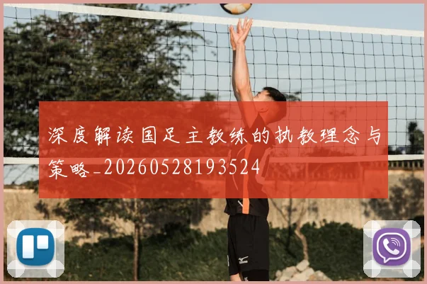 深度解读国足主教练的执教理念与策略_20260528193524