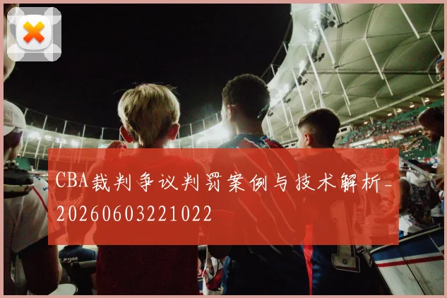 CBA裁判争议判罚案例与技术解析_20260603221022
