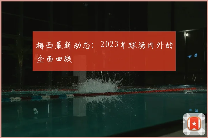 梅西最新动态：2023年球场内外的全面回顾
