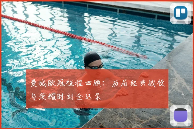 曼城欧冠征程回顾：历届经典战役与荣耀时刻全记录