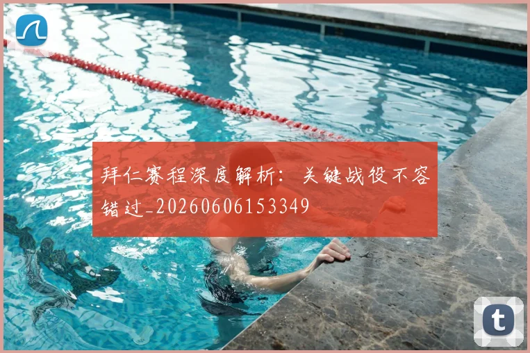 拜仁赛程深度解析：关键战役不容错过_20260606153349